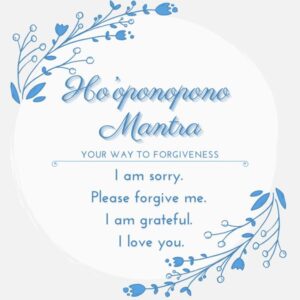 Ho’oponopono healing mantra – I am sorry, Please forgive me, I am grateful, I love you